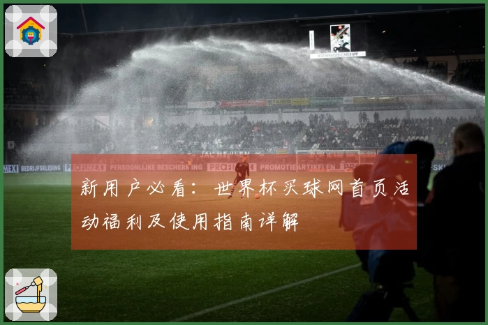 新用户必看：世界杯买球网首页活动福利及使用指南详解