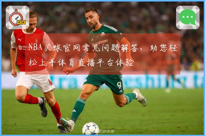 NBA买球官网常见问题解答，助您轻松上手体育直播平台体验