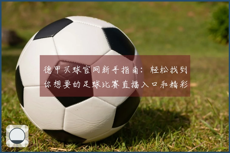 德甲买球官网新手指南：轻松找到你想要的足球比赛直播入口和精彩功能