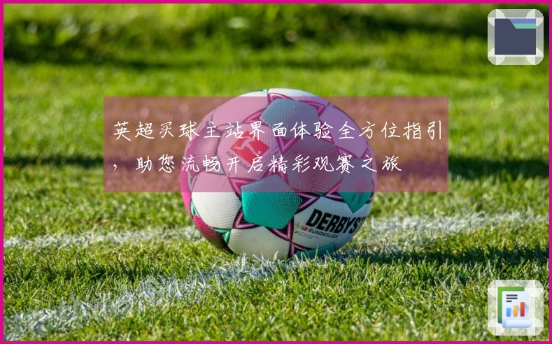 英超买球主站界面体验全方位指引，助您流畅开启精彩观赛之旅