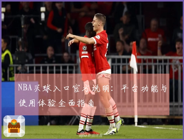 NBA买球入口官方说明：平台功能与使用体验全面指南