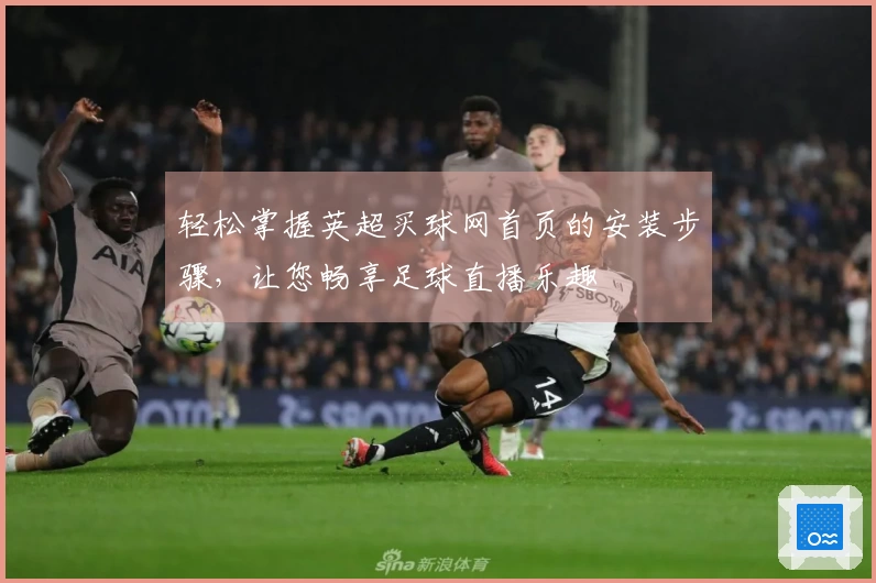 轻松掌握英超买球网首页的安装步骤，让您畅享足球直播乐趣