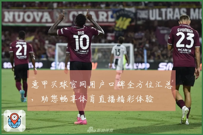 意甲买球官网用户口碑全方位汇总，助您畅享体育直播精彩体验