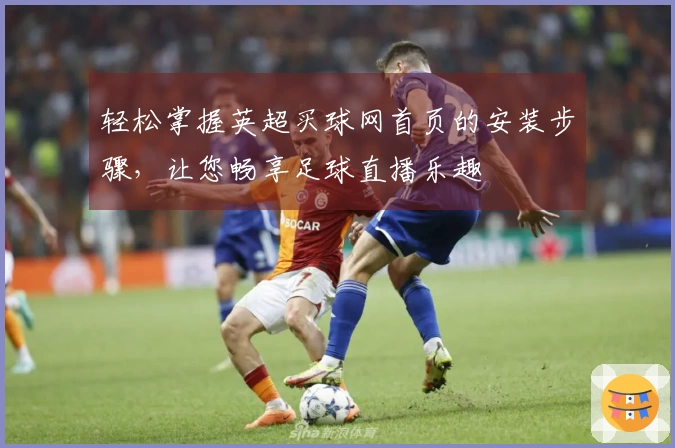 轻松掌握英超买球网首页的安装步骤，让您畅享足球直播乐趣