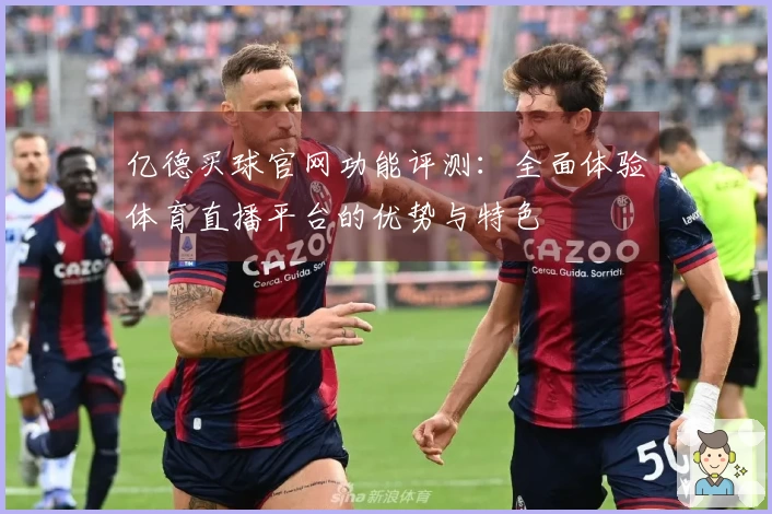 亿德买球官网功能评测：全面体验体育直播平台的优势与特色