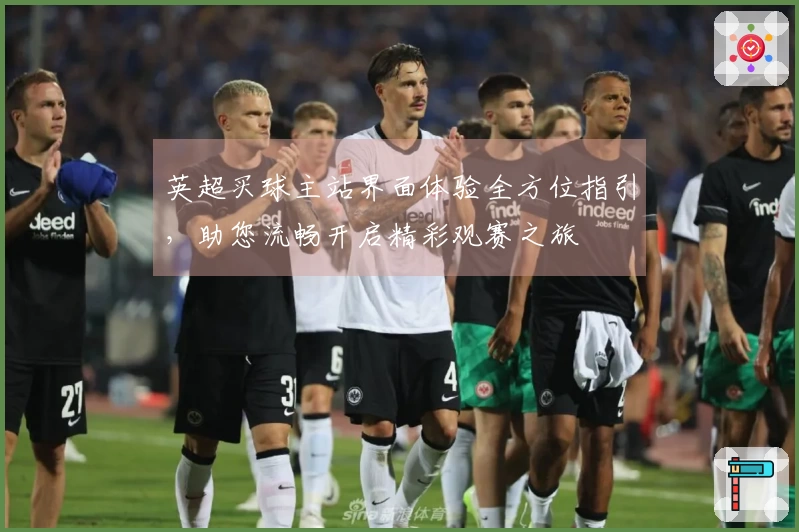 英超买球主站界面体验全方位指引，助您流畅开启精彩观赛之旅