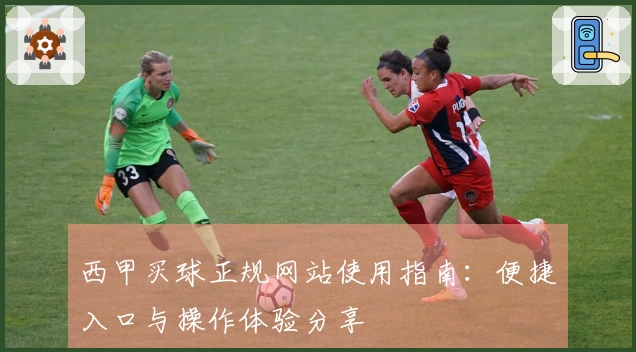 西甲买球正规网站使用指南：便捷入口与操作体验分享