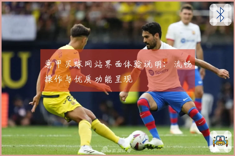 意甲买球网站界面体验说明：流畅操作与优质功能呈现