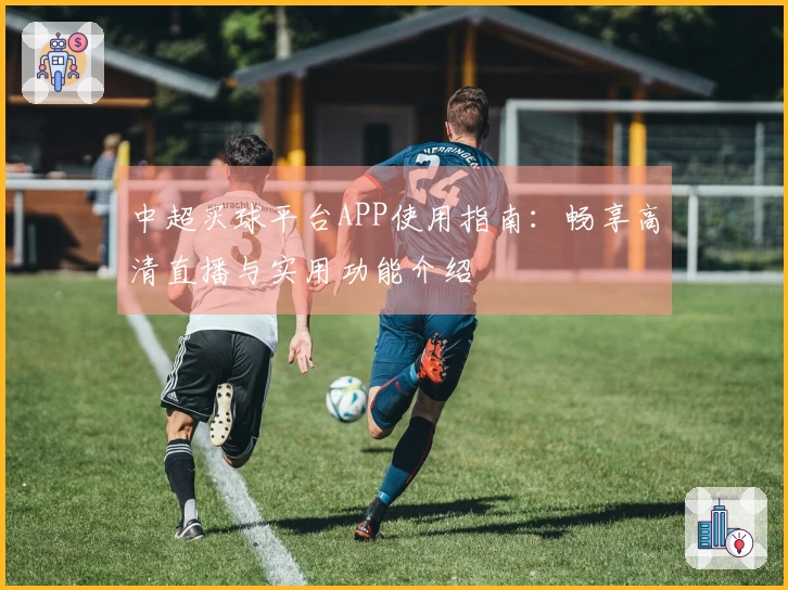 中超买球平台APP使用指南：畅享高清直播与实用功能介绍