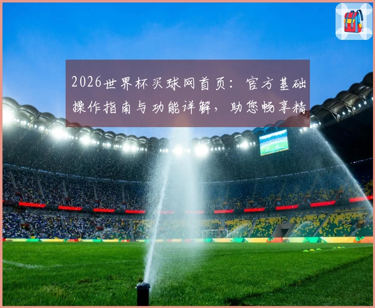 2026世界杯买球网首页：官方基础操作指南与功能详解，助您畅享精彩赛事。