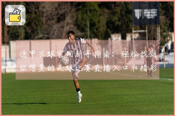 德甲买球官网新手指南：轻松找到你想要的足球比赛直播入口和精彩功能