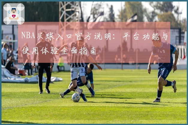 NBA买球入口官方说明：平台功能与使用体验全面指南