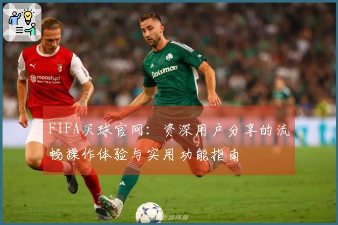 FIFA买球官网：资深用户分享的流畅操作体验与实用功能指南