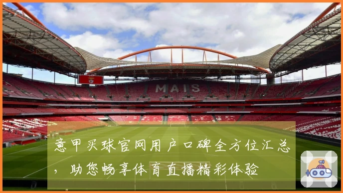 意甲买球官网用户口碑全方位汇总，助您畅享体育直播精彩体验