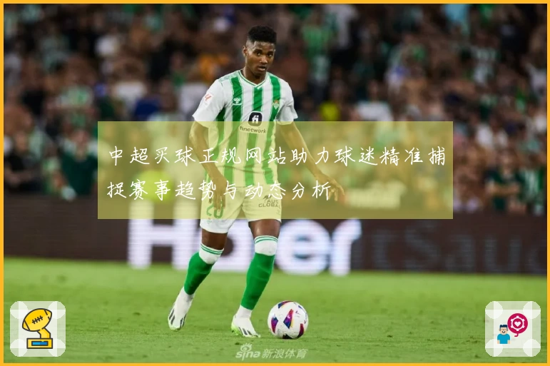 中超买球正规网站助力球迷精准捕捉赛事趋势与动态分析